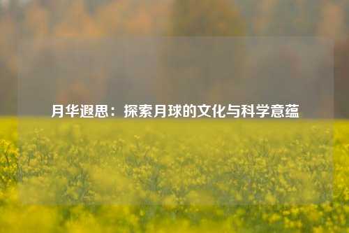 月华遐思：探索月球的文化与科学意蕴