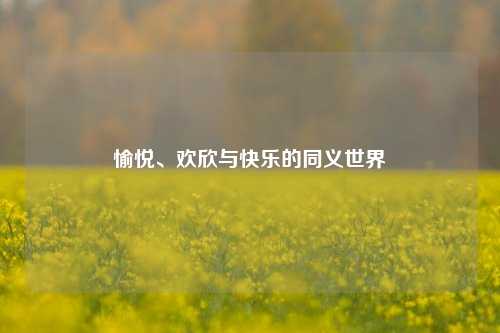 愉悦、欢欣与快乐的同义世界