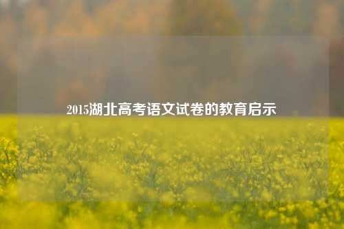 2015湖北高考语文试卷的教育启示
