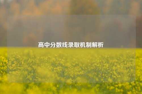 高中分数线录取机制解析