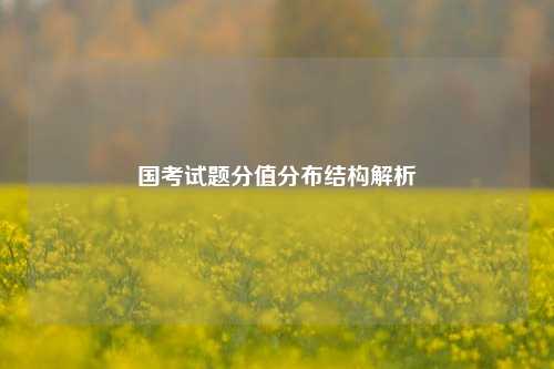 国考试题分值分布结构解析